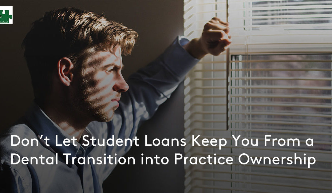 Don’t Let Student Loans Keep You From a Dental Transition into Practice Ownership